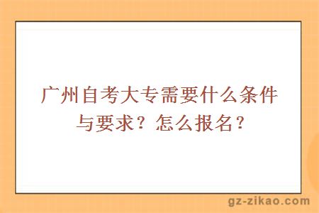 广州自考大专需要什么条件与要求？怎么报名？