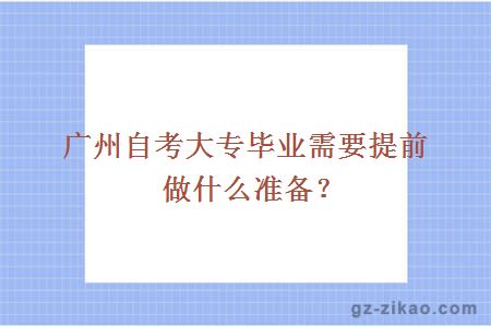 广州自考大专毕业需要提前做什么准备？