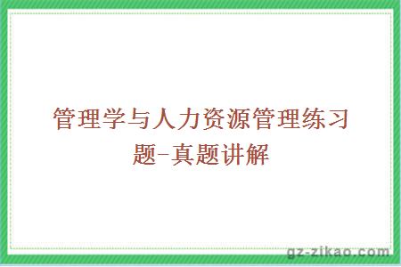 管理学与人力资源管理练习题-真题讲解