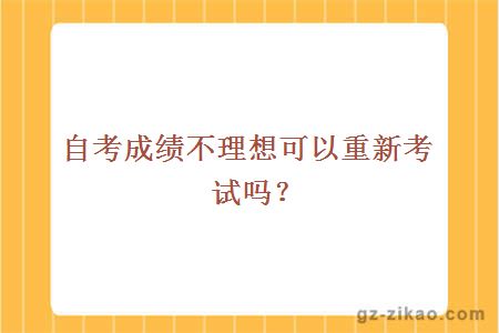 自考成绩不理想可以重新考试吗？