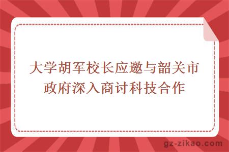 大学胡军校长应邀与韶关市政府深入商讨科技合作