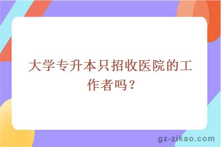 大学专升本只招收医院的工作者吗？