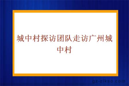 城中村探访团队走访广州城中村