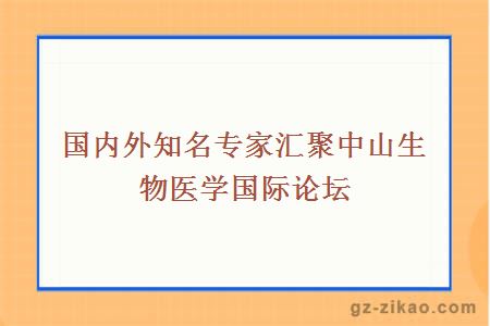 国内外知名专家汇聚中山生物医学国际论坛