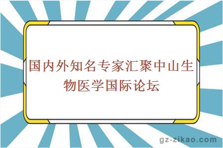 国内外知名专家汇聚中山生物医学国际论坛