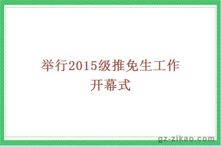举行2015级推免生工作开幕式