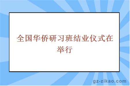 全国华侨研习班结业仪式在举行