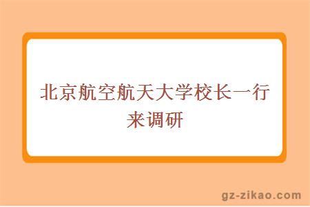 北京航空航天大学校长一行来调研