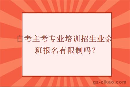 自考主考专业培训招生业余班报名有限制吗？