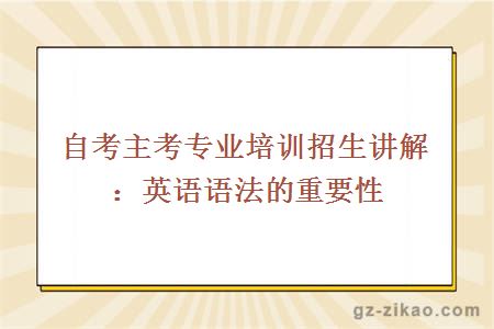 自考主考专业培训招生讲解：英语语法的重要性