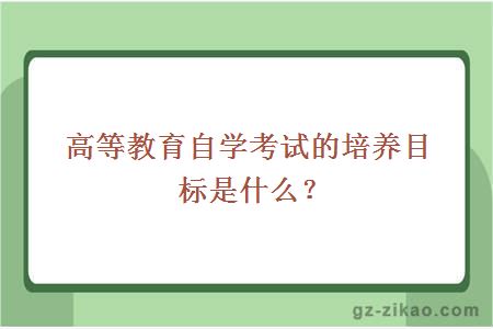 高等教育自学考试的培养目标是什么？