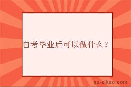 自考毕业后可以做什么？