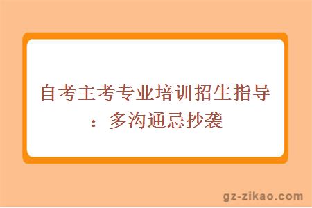 自考主考专业培训招生指导：多沟通忌抄袭