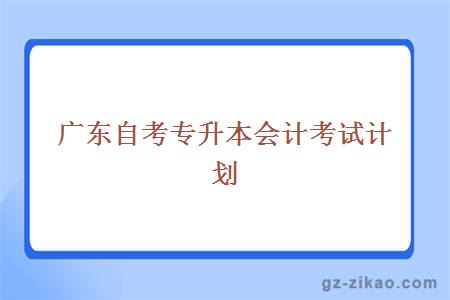 广东自考专升本会计考试计划