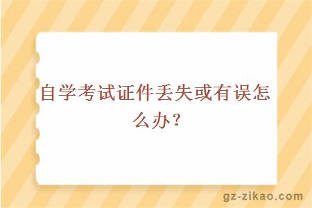 自学考试证件丢失或有误怎么办？