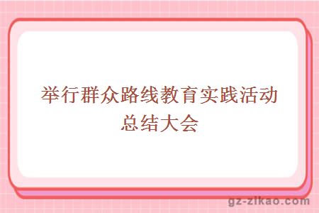 举行群众路线教育实践活动总结大会