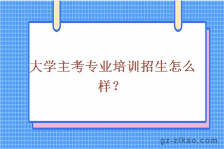 大学主考专业培训招生怎么样？