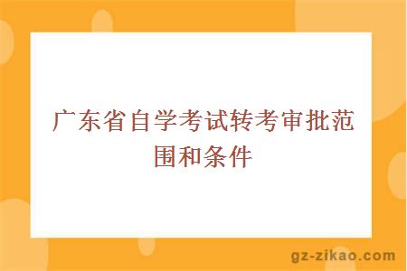 广东省自学考试转考审批范围和条件