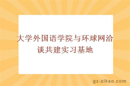 大学外国语学院与环球网洽谈共建实习基地