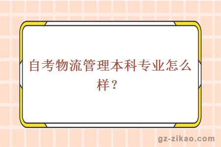 自考物流管理本科专业怎么样？