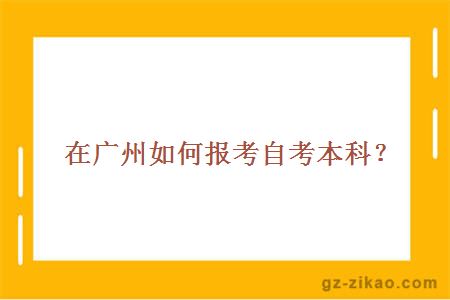 在广州如何报考自考本科？