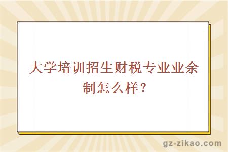 大学培训招生财税专业业余制怎么样？