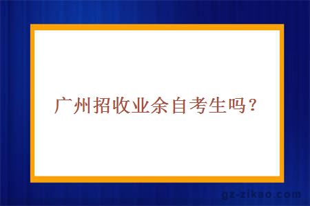 广州招收业余自考生吗？