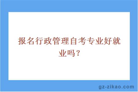 报名行政管理自考专业好就业吗？