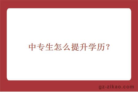 中专生怎么提升学历？