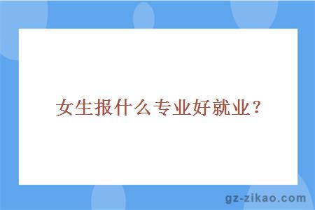 女生报什么专业好就业？