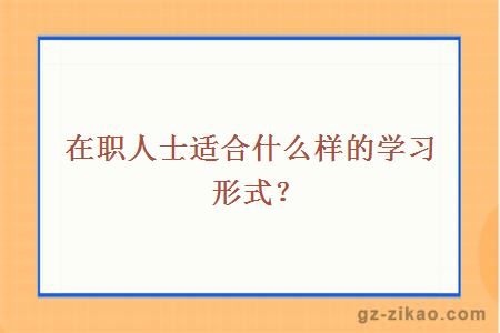 在职人士适合什么样的学习形式？