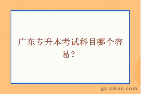 广东专升本考试科目哪个容易？