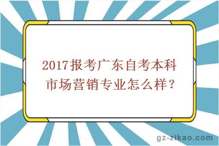 2017报考广东自考本科市场营销专业怎么样？