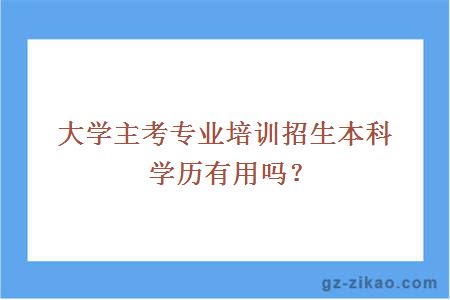 大学主考专业培训招生本科学历有用吗？