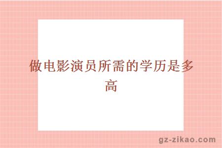 做电影演员所需的学历是多高