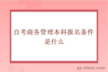 自考商务管理本科报名条件是什么