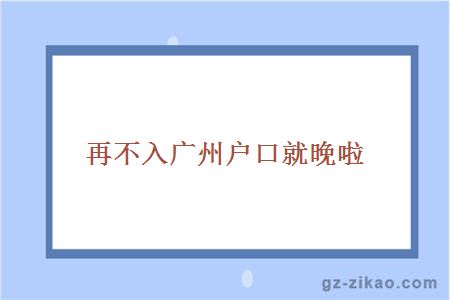 再不入广州户口就晚啦
