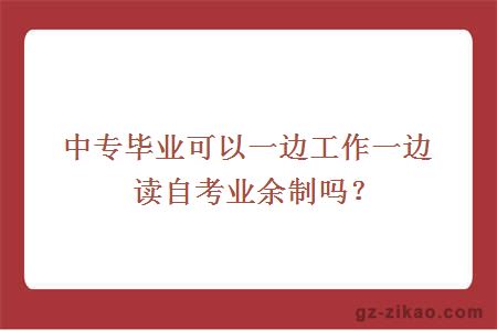 中专毕业可以一边工作一边读自考业余制吗？