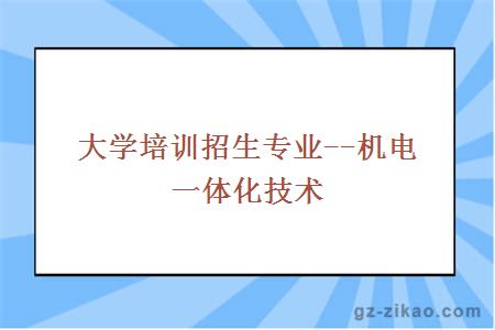 大学培训招生专业--机电一体化技术