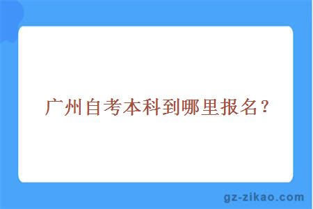 广州自考本科到哪里报名？