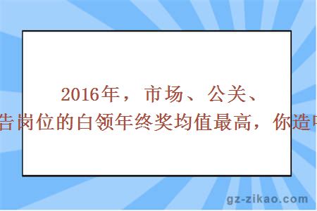 2016年，市场、公关、广告岗位的白领年终奖均值最高，你造吗？