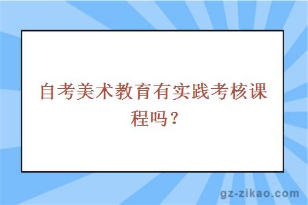 自考美术教育有实践考核课程吗？