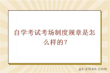 自学考试考场制度规章是怎么样的？