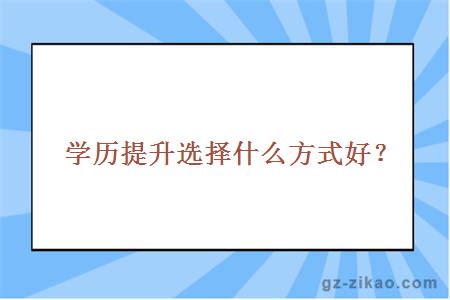 学历提升选择什么方式好？