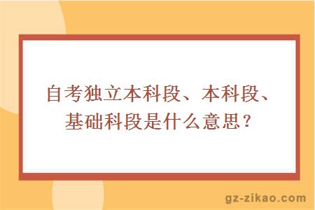 自考独立本科段、本科段、基础科段是什么意思？