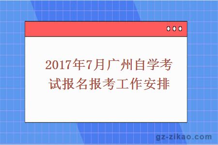 2017年7月广州自学考试报名报考工作安排