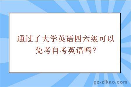 通过了大学英语四六级可以免考自考英语吗？