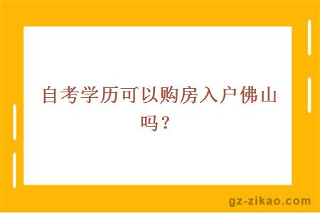 自考学历可以购房入户佛山吗？