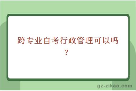 跨专业自考行政管理可以吗？