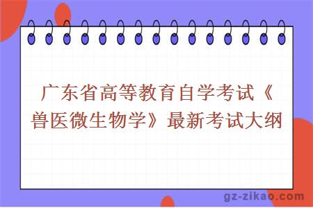 广东省高等教育自学考试《兽医微生物学》最新考试大纲